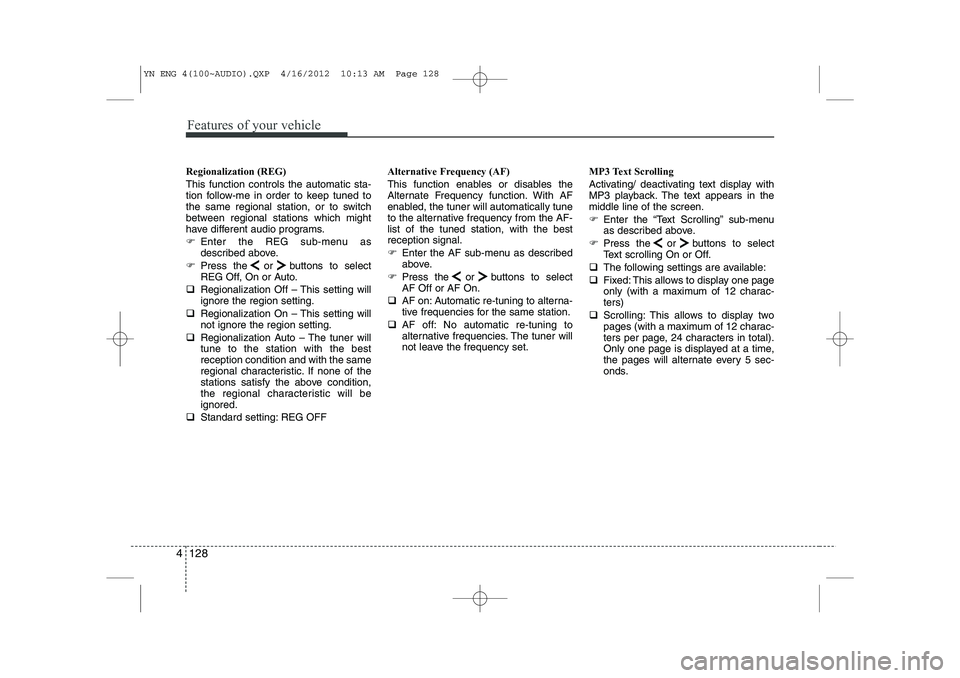 KIA VENGA 2013  Owners Manual Features of your vehicle
128
4
Regionalization (REG) This function controls the automatic sta- 
tion follow-me in order to keep tuned to
the same regional station, or to switch
between regional statio