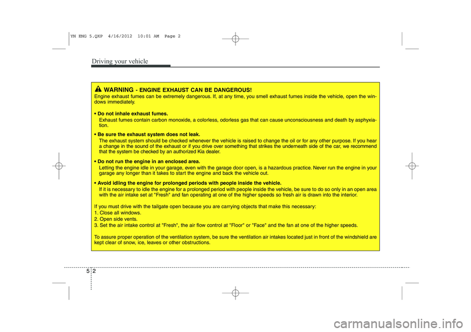 KIA VENGA 2013  Owners Manual Driving your vehicle
2
5
WARNING - ENGINE EXHAUST CAN BE DANGEROUS!
Engine exhaust fumes can be extremely dangerous. If, at any time, you smell exhaust fumes inside the vehicle, open the win- 
dows im