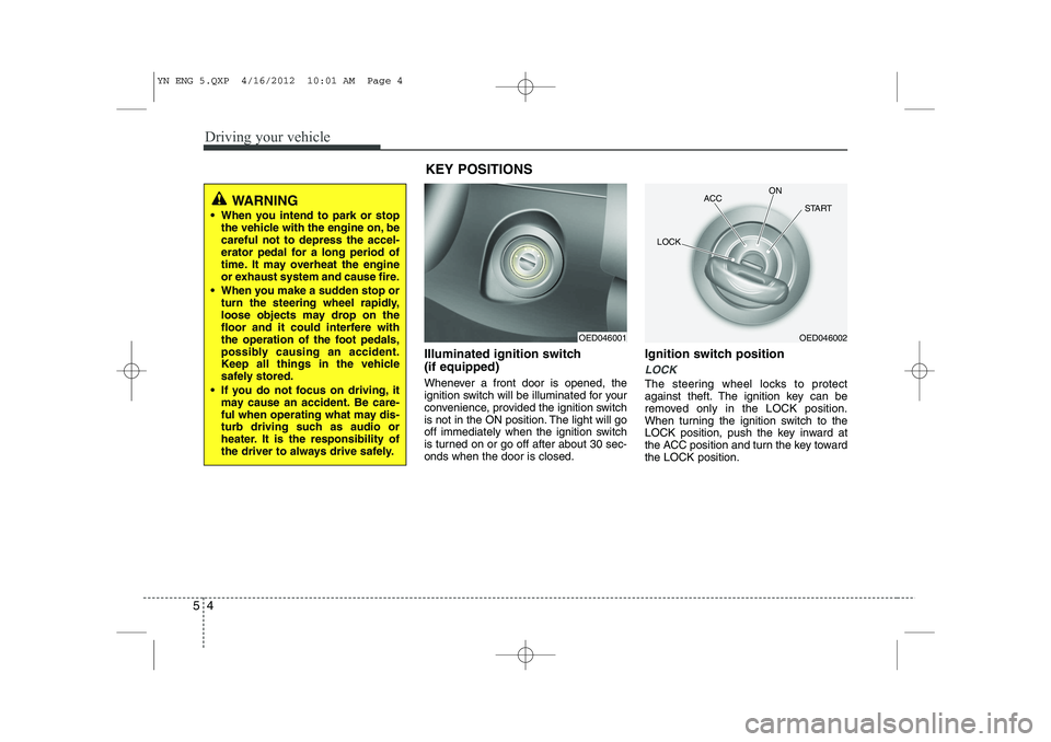 KIA VENGA 2013 Owners Manual Driving your vehicle
4
5
Illuminated ignition switch (if equipped)
Whenever a front door is opened, the
ignition switch will be illuminated for your
convenience, provided the ignition switch
is not KIA VENGA 2013 Owners Manual Driving your vehicle
4
5
Illuminated ignition switch (if equipped)
Whenever a front door is opened, the
ignition switch will be illuminated for your
convenience, provided the ignition switch
is not