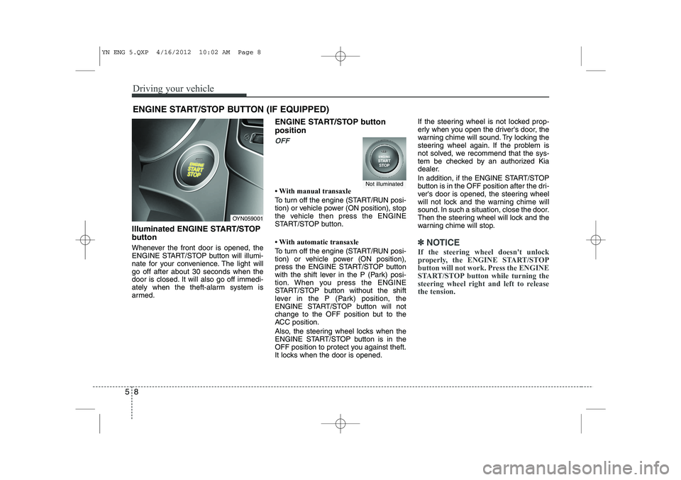 KIA VENGA 2013 Owners Manual Driving your vehicle
8
5
Illuminated ENGINE START/STOP
button
Whenever the front door is opened, the
ENGINE START/STOP button will illumi-
nate for your convenience. The light willgo off after abou KIA VENGA 2013 Owners Manual Driving your vehicle
8
5
Illuminated ENGINE START/STOP
button
Whenever the front door is opened, the
ENGINE START/STOP button will illumi-
nate for your convenience. The light willgo off after abou