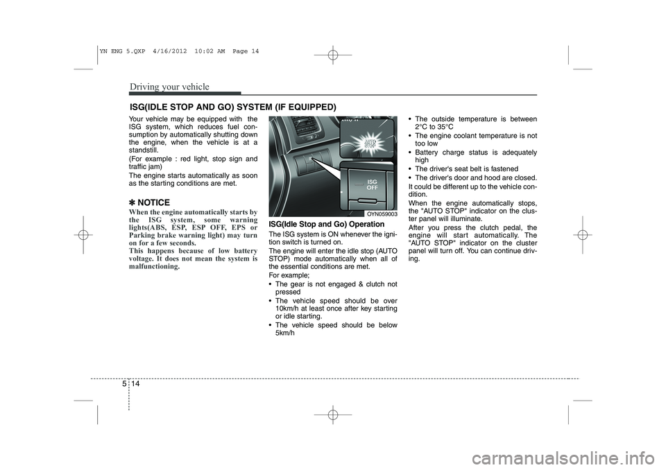 KIA VENGA 2013 Owners Manual Driving your vehicle
14
5
Your vehicle may be equipped with the ISG system, which reduces fuel con-
sumption by automatically shutting down
the engine, when the vehicle is at astandstill.
(For examp KIA VENGA 2013 Owners Manual Driving your vehicle
14
5
Your vehicle may be equipped with the ISG system, which reduces fuel con-
sumption by automatically shutting down
the engine, when the vehicle is at astandstill.
(For examp