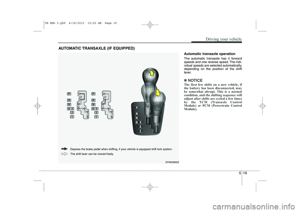 KIA VENGA 2013 Owners Manual 519
Driving your vehicle
Automatic transaxle operation
The automatic transaxle has 4 forward
speeds and one reverse speed. The indi-
vidual speeds are selected automatically,depending on the positio KIA VENGA 2013 Owners Manual 519
Driving your vehicle
Automatic transaxle operation
The automatic transaxle has 4 forward
speeds and one reverse speed. The indi-
vidual speeds are selected automatically,depending on the positio