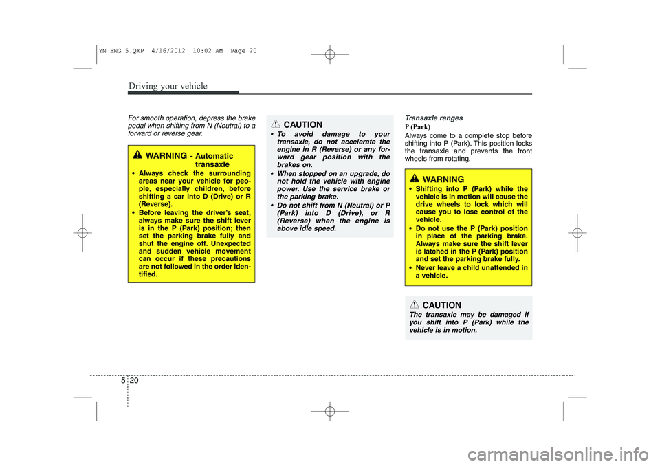 KIA VENGA 2013 Owners Manual Driving your vehicle
20
5
For smooth operation, depress the brake
pedal when shifting from N (Neutral) to aforward or reverse gear.Transaxle ranges
P (Park)
Always come to a complete stop before
shi KIA VENGA 2013 Owners Manual Driving your vehicle
20
5
For smooth operation, depress the brake
pedal when shifting from N (Neutral) to aforward or reverse gear.Transaxle ranges
P (Park)
Always come to a complete stop before
shi