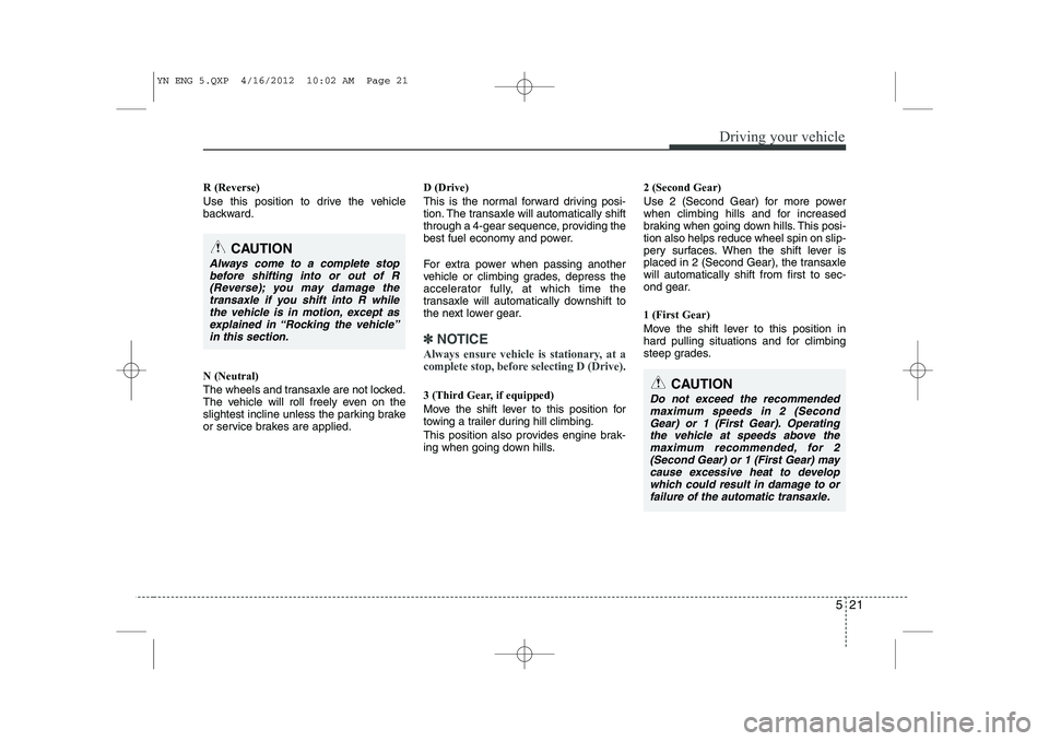 KIA VENGA 2013 Owners Manual 521
Driving your vehicle
R (Reverse)
Use this position to drive the vehicle
backward. N (Neutral)
The wheels and transaxle are not locked.
The vehicle will roll freely even on the
slightest inclin KIA VENGA 2013 Owners Manual 521
Driving your vehicle
R (Reverse)
Use this position to drive the vehicle
backward. N (Neutral)
The wheels and transaxle are not locked.
The vehicle will roll freely even on the
slightest inclin