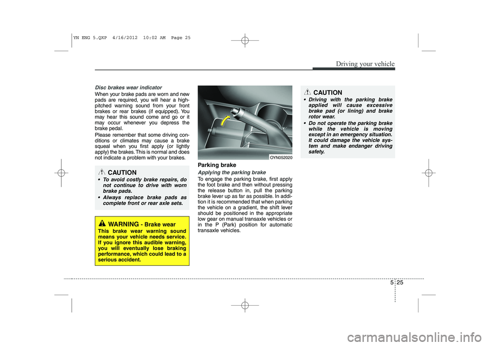 KIA VENGA 2013 Owners Manual 525
Driving your vehicle
Disc brakes wear indicator
When your brake pads are worn and new
pads are required, you will hear a high-
pitched warning sound from your front
brakes or rear brakes (if equ KIA VENGA 2013 Owners Manual 525
Driving your vehicle
Disc brakes wear indicator
When your brake pads are worn and new
pads are required, you will hear a high-
pitched warning sound from your front
brakes or rear brakes (if equ