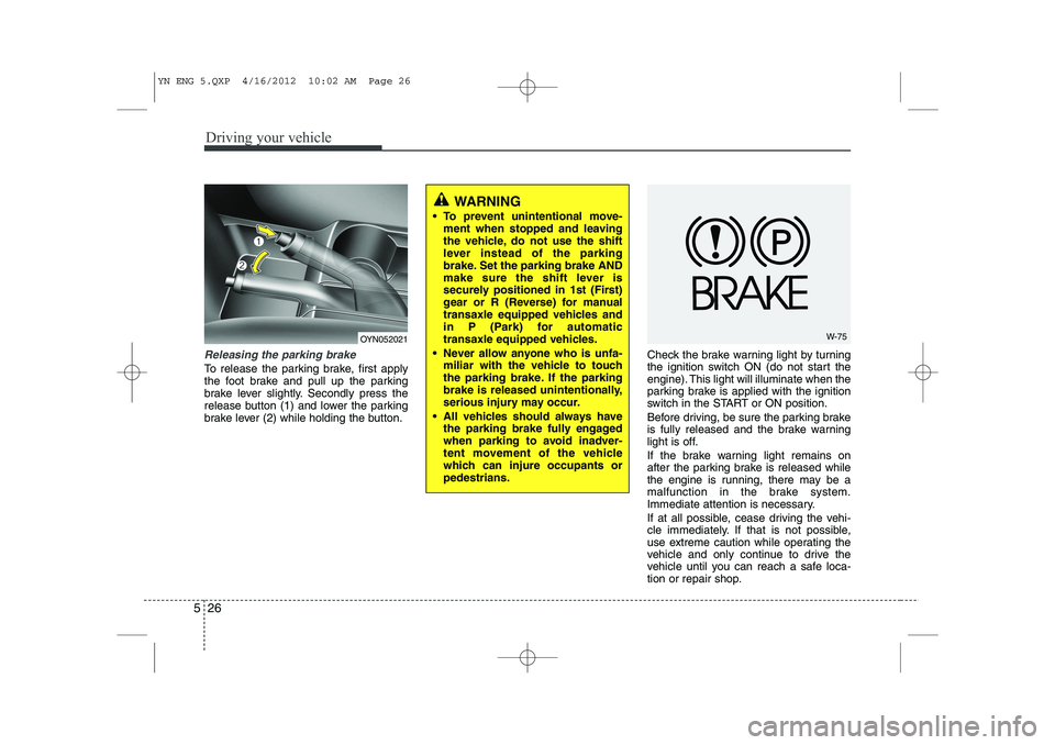 KIA VENGA 2013 Owners Manual Driving your vehicle
26
5
Releasing the parking brake
To release the parking brake, first apply
the foot brake and pull up the parking
brake lever slightly. Secondly press the
release button (1) and KIA VENGA 2013 Owners Manual Driving your vehicle
26
5
Releasing the parking brake
To release the parking brake, first apply
the foot brake and pull up the parking
brake lever slightly. Secondly press the
release button (1) and