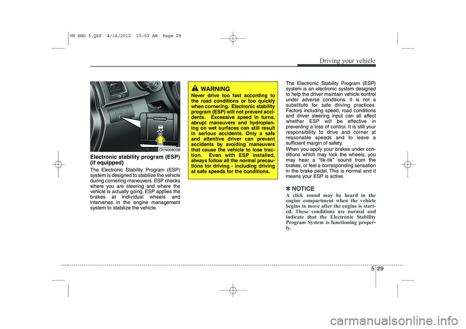 KIA VENGA 2013 Owners Manual 529
Driving your vehicle
Electronic stability program (ESP) (if equipped)
The Electronic Stability Program (ESP)
system is designed to stabilize the vehicle
during cornering maneuvers. ESP checks
wh KIA VENGA 2013 Owners Manual 529
Driving your vehicle
Electronic stability program (ESP) (if equipped)
The Electronic Stability Program (ESP)
system is designed to stabilize the vehicle
during cornering maneuvers. ESP checks
wh