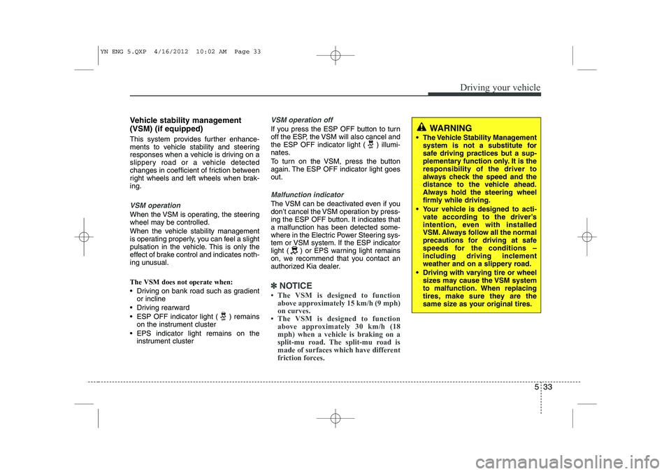 KIA VENGA 2013 Owners Manual 533
Driving your vehicle
Vehicle stability management (VSM) (if equipped)
This system provides further enhance-
ments to vehicle stability and steering
responses when a vehicle is driving on a
slipp KIA VENGA 2013 Owners Manual 533
Driving your vehicle
Vehicle stability management (VSM) (if equipped)
This system provides further enhance-
ments to vehicle stability and steering
responses when a vehicle is driving on a
slipp