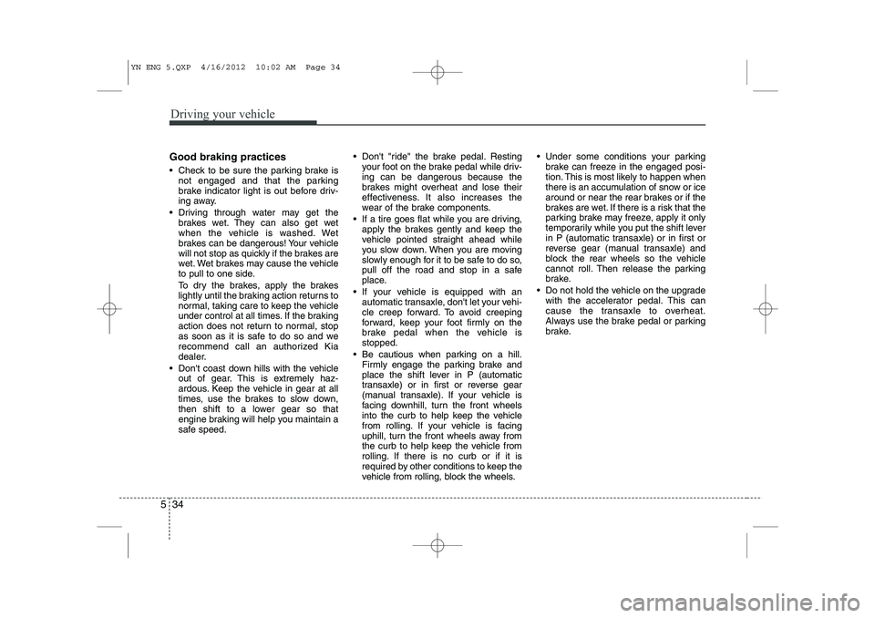 KIA VENGA 2013 Owners Manual Driving your vehicle
34
5
Good braking practices
Check to be sure the parking brake is
not engaged and that the parking
brake indicator light is out before driv-
ing away.
Driving through water KIA VENGA 2013 Owners Manual Driving your vehicle
34
5
Good braking practices
Check to be sure the parking brake is
not engaged and that the parking
brake indicator light is out before driv-
ing away.
Driving through water