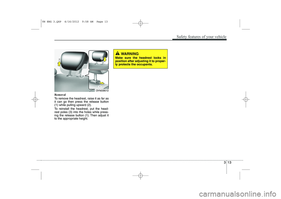 KIA VENGA 2013 Owners Manual 313
Safety features of your vehicle
Removal 
To remove the headrest, raise it as far as 
it can go then press the release button
(1) while pulling upward (2). 
To reinstall the headrest, put the head-
