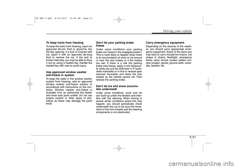 KIA VENGA 2013 Owners Manual 551
Driving your vehicle
To keep locks from freezing
To keep the locks from freezing, squirt an
approved de-icer fluid or glycerine into
the key opening. If a lock is covered with
ice, squirt it wit KIA VENGA 2013 Owners Manual 551
Driving your vehicle
To keep locks from freezing
To keep the locks from freezing, squirt an
approved de-icer fluid or glycerine into
the key opening. If a lock is covered with
ice, squirt it wit