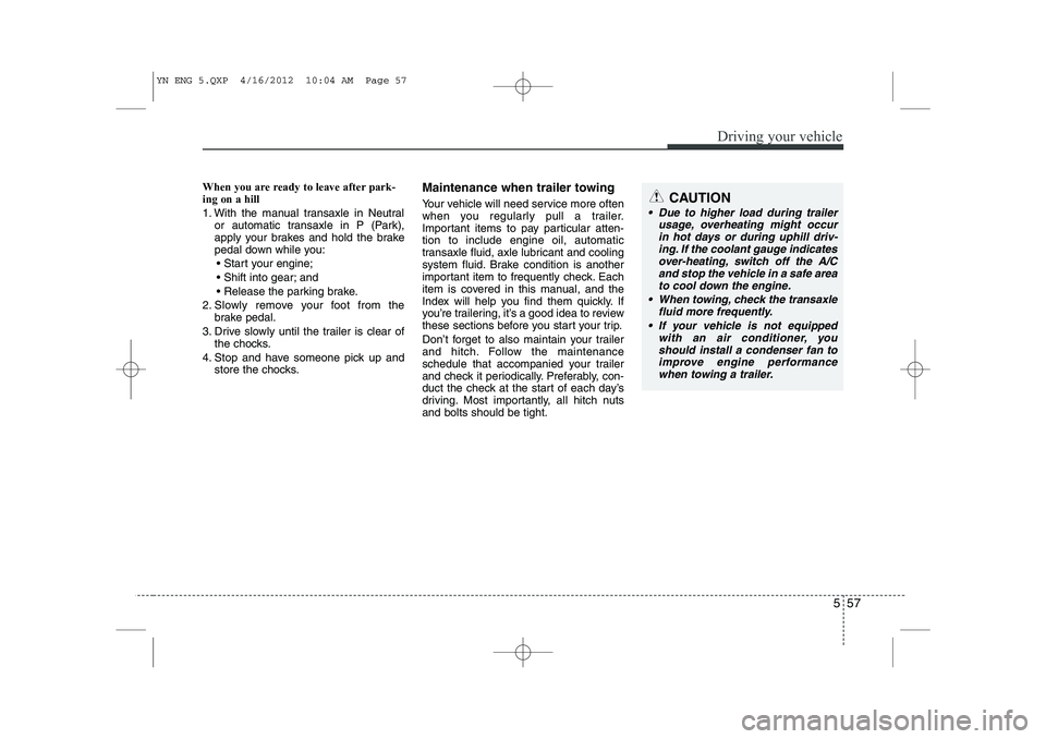 KIA VENGA 2013 Owners Manual 557
Driving your vehicle
When you are ready to leave after park- ing on a hill
1. With the manual transaxle in Neutralor automatic transaxle in P (Park),
apply your brakes and hold the brake
pedal KIA VENGA 2013 Owners Manual 557
Driving your vehicle
When you are ready to leave after park- ing on a hill
1. With the manual transaxle in Neutralor automatic transaxle in P (Park),
apply your brakes and hold the brake
pedal