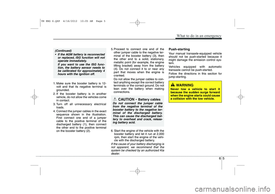 KIA VENGA 2013 User Guide 65
What to do in an emergency
1. Make sure the booster battery is 12-volt and that its negative terminal is
grounded.
2. If the booster battery is in another vehicle, do not allow the vehicles comein KIA VENGA 2013 User Guide 65
What to do in an emergency
1. Make sure the booster battery is 12-volt and that its negative terminal is
grounded.
2. If the booster battery is in another vehicle, do not allow the vehicles comein