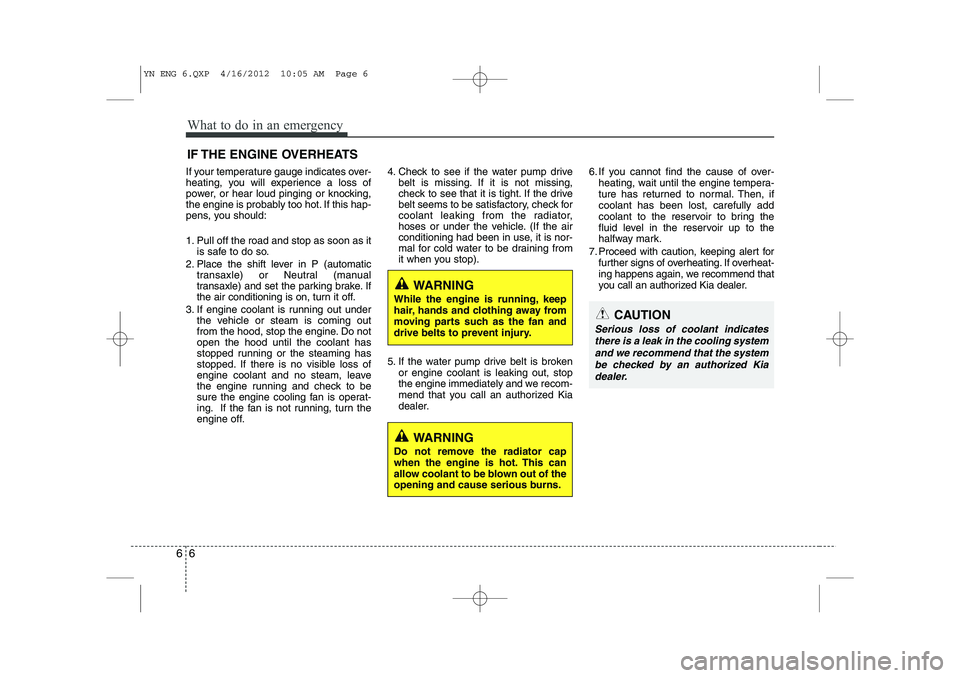 KIA VENGA 2013 Owners Manual What to do in an emergency
6
6
IF THE ENGINE OVERHEATS
If your temperature gauge indicates over-
heating, you will experience a loss of
power, or hear loud pinging or knocking,
the engine is probably KIA VENGA 2013 Owners Manual What to do in an emergency
6
6
IF THE ENGINE OVERHEATS
If your temperature gauge indicates over-
heating, you will experience a loss of
power, or hear loud pinging or knocking,
the engine is probably