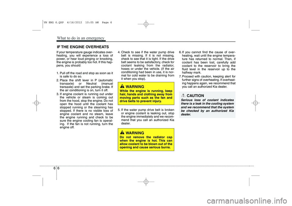 KIA VENGA 2013  Owners Manual What to do in an emergency
6
6
IF THE ENGINE OVERHEATS
If your temperature gauge indicates over- 
heating, you will experience a loss of
power, or hear loud pinging or knocking,
the engine is probably