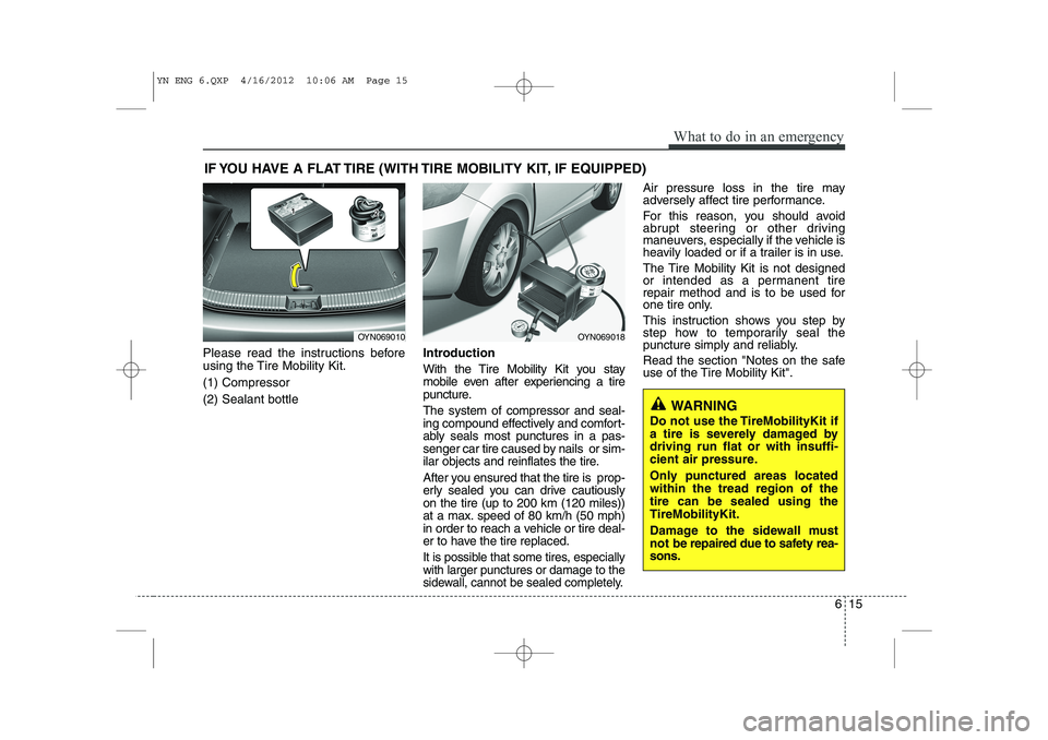 KIA VENGA 2013 Owners Manual 615
What to do in an emergency
IF YOU HAVE A FLAT TIRE (WITH TIRE MOBILITY KIT, IF EQUIPPED)
Please read the instructions before
using the Tire Mobility Kit. (1) Compressor(2) Sealant bottle Introduc KIA VENGA 2013 Owners Manual 615
What to do in an emergency
IF YOU HAVE A FLAT TIRE (WITH TIRE MOBILITY KIT, IF EQUIPPED)
Please read the instructions before
using the Tire Mobility Kit. (1) Compressor(2) Sealant bottle Introduc