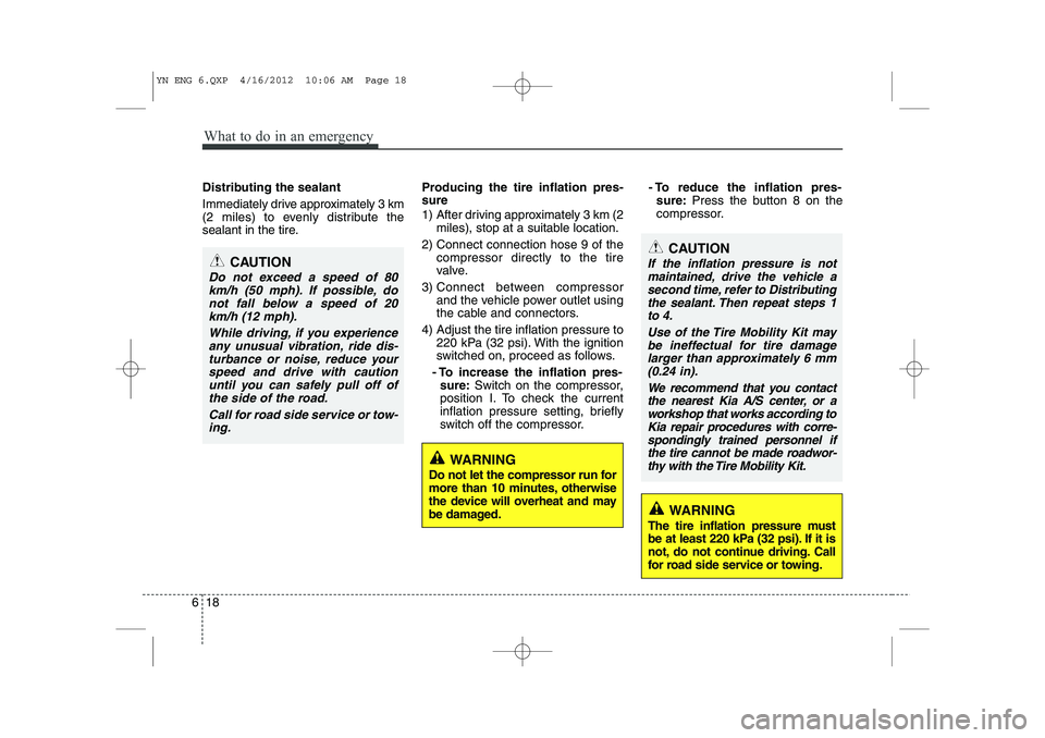 KIA VENGA 2013 Owners Manual What to do in an emergency
18
6
Distributing the sealant
Immediately drive approximately 3 km
(2 miles) to evenly distribute the
sealant in the tire. Producing the tire inflation pres- sure
1) Aft KIA VENGA 2013 Owners Manual What to do in an emergency
18
6
Distributing the sealant
Immediately drive approximately 3 km
(2 miles) to evenly distribute the
sealant in the tire. Producing the tire inflation pres- sure
1) Aft