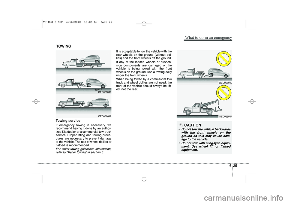 KIA VENGA 2013 Owners Manual 625
What to do in an emergency
TOWING
Towing service
If emergency towing is necessary, we
recommend having it done by an author-
ized Kia dealer or a commercial tow-truck
service. Proper lifting and KIA VENGA 2013 Owners Manual 625
What to do in an emergency
TOWING
Towing service
If emergency towing is necessary, we
recommend having it done by an author-
ized Kia dealer or a commercial tow-truck
service. Proper lifting and