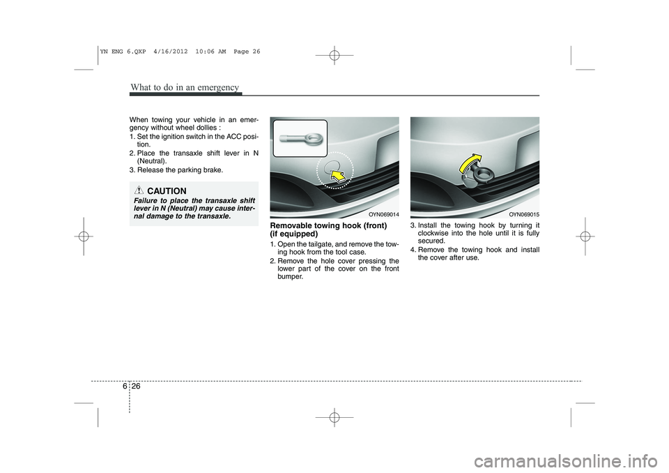 KIA VENGA 2013 Owners Manual When towing your vehicle in an emer- gency without wheel dollies :
1. Set the ignition switch in the ACC posi-tion.
2. Place the transaxle shift lever in N (Neutral).
3. Release the parking brake.
Re KIA VENGA 2013 Owners Manual When towing your vehicle in an emer- gency without wheel dollies :
1. Set the ignition switch in the ACC posi-tion.
2. Place the transaxle shift lever in N (Neutral).
3. Release the parking brake.
Re