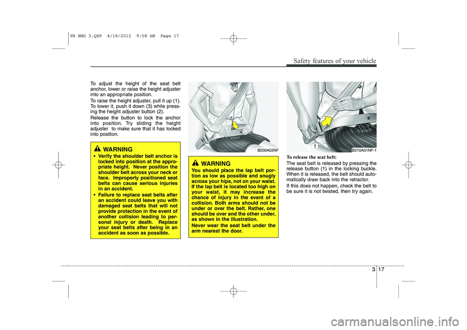 KIA VENGA 2013 Owners Manual 317
Safety features of your vehicle
To adjust the height of the seat belt 
anchor, lower or raise the height adjuster
into an appropriate position. 
To raise the height adjuster, pull it up (1). 
To l