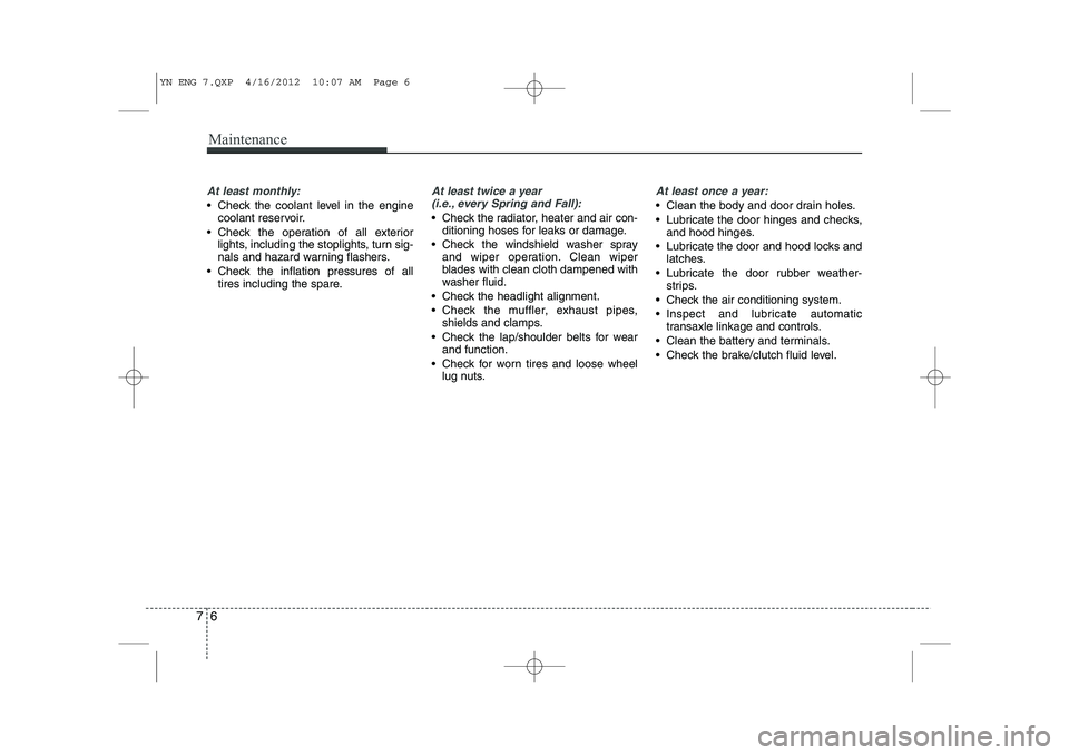 KIA VENGA 2013  Owners Manual Maintenance
6
7
At least monthly:
 Check the coolant level in the engine
coolant reservoir.
 Check the operation of all exterior lights, including the stoplights, turn sig- 
nals and hazard warning 