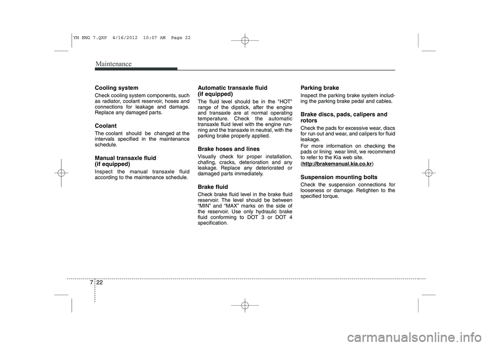 KIA VENGA 2013 Owners Manual Maintenance
22
7
Cooling system
Check cooling system components, such
as radiator, coolant reservoir, hoses and
connections for leakage and damage.
Replace any damaged parts. Coolant The coolant sh KIA VENGA 2013 Owners Manual Maintenance
22
7
Cooling system
Check cooling system components, such
as radiator, coolant reservoir, hoses and
connections for leakage and damage.
Replace any damaged parts. Coolant The coolant sh