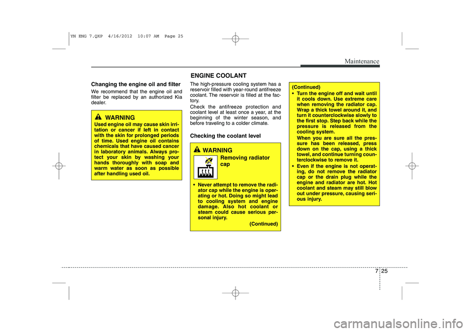 KIA VENGA 2013  Owners Manual 725
Maintenance
Changing the engine oil and filter 
We recommend that the engine oil and 
filter be replaced by an authorized Kia
dealer.The high-pressure cooling system has a
reservoir filled with ye