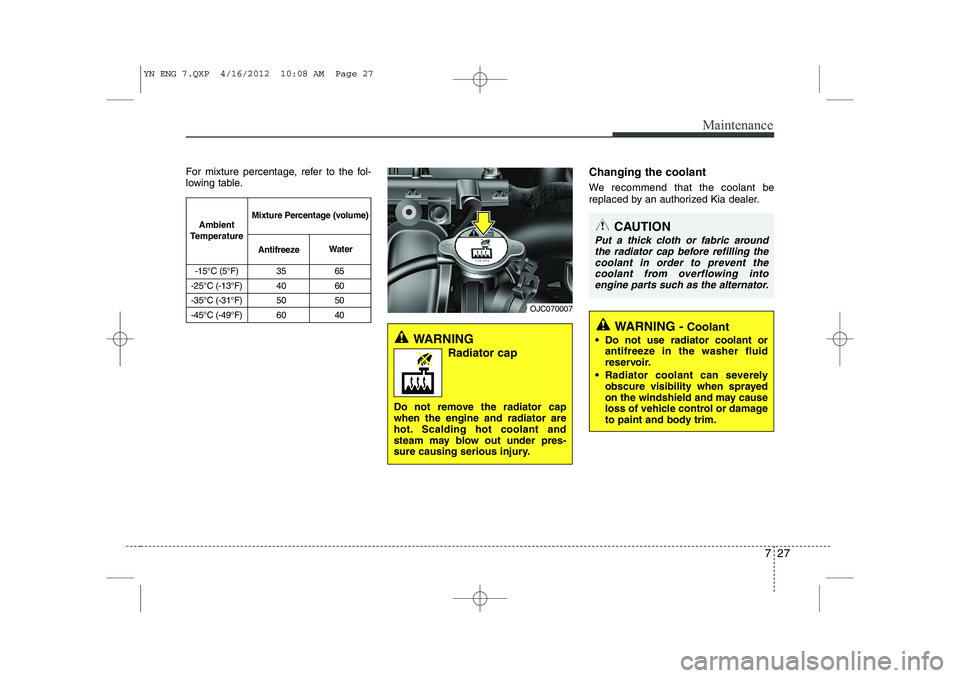 KIA VENGA 2013 Owners Manual 727
Maintenance
For mixture percentage, refer to the fol-
lowing table.Changing the coolant
We recommend that the coolant be
replaced by an authorized Kia dealer.
WARNING
Radiator cap
Do not remov KIA VENGA 2013 Owners Manual 727
Maintenance
For mixture percentage, refer to the fol-
lowing table.Changing the coolant
We recommend that the coolant be
replaced by an authorized Kia dealer.
WARNING
Radiator cap
Do not remov