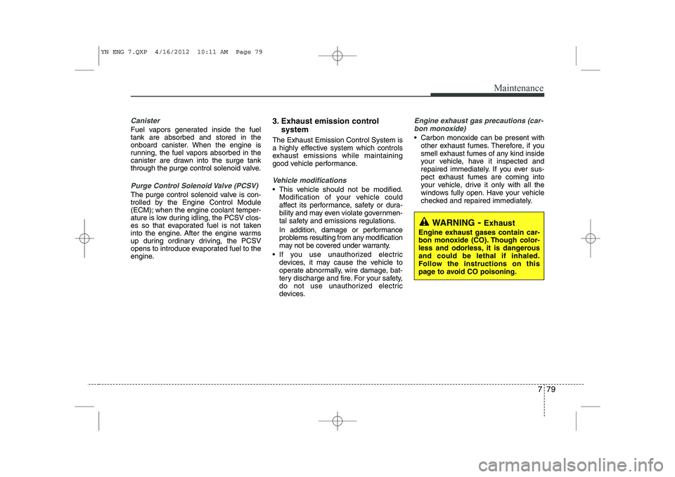 KIA VENGA 2013 Owners Manual 779
Maintenance
Canister
Fuel vapors generated inside the fuel tank are absorbed and stored in the
onboard canister. When the engine is
running, the fuel vapors absorbed in the
canister are drawn into KIA VENGA 2013 Owners Manual 779
Maintenance
Canister
Fuel vapors generated inside the fuel tank are absorbed and stored in the
onboard canister. When the engine is
running, the fuel vapors absorbed in the
canister are drawn into