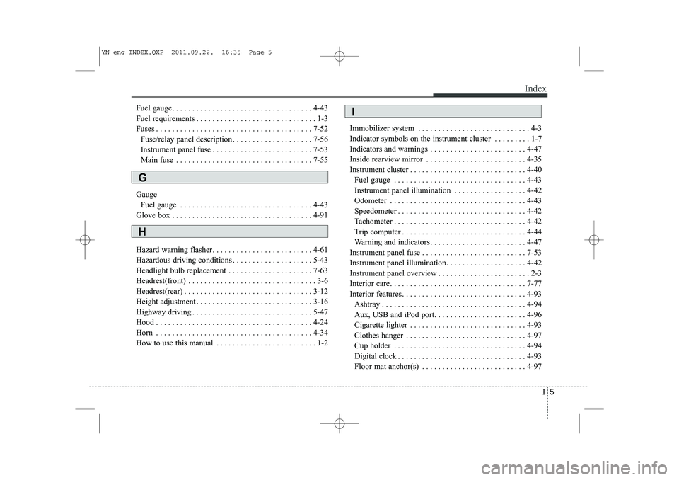 KIA VENGA 2013  Owners Manual I5
Index
Fuel gauge. . . . . . . . . . . . . . . . . . . . . . . . . . . . . . . . . . . 4-43 
Fuel requirements . . . . . . . . . . . . . . . . . . . . . . . . . . . . . . 1-3
Fuses . . . . . . . . .