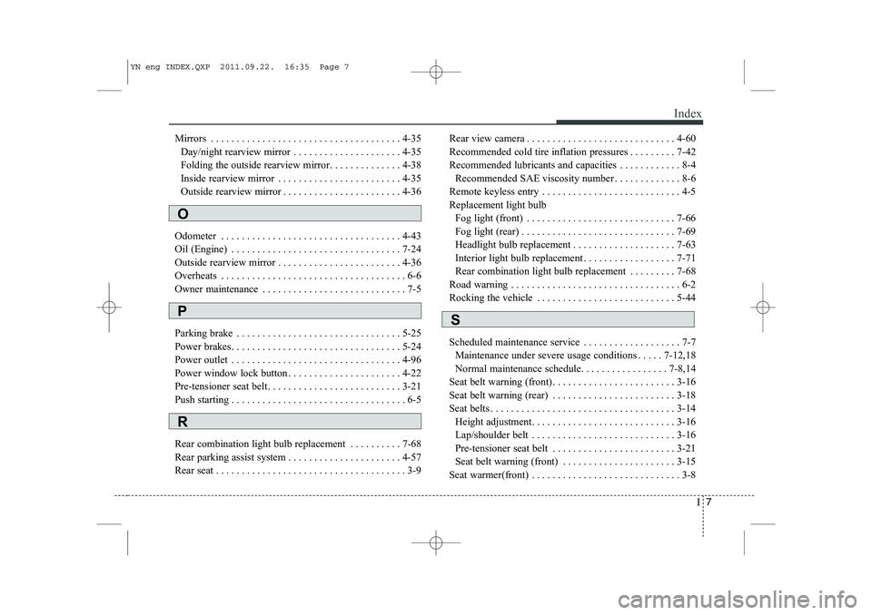 KIA VENGA 2013 Owners Manual I7
Index
Mirrors . . . . . . . . . . . . . . . . . . . . . . . . . . . . . . . . . . . . . 4-35
Day/night rearview mirror . . . . . . . . . . . . . . . . . . . . . 4-35
Folding the outside rearview m KIA VENGA 2013 Owners Manual I7
Index
Mirrors . . . . . . . . . . . . . . . . . . . . . . . . . . . . . . . . . . . . . 4-35
Day/night rearview mirror . . . . . . . . . . . . . . . . . . . . . 4-35
Folding the outside rearview m