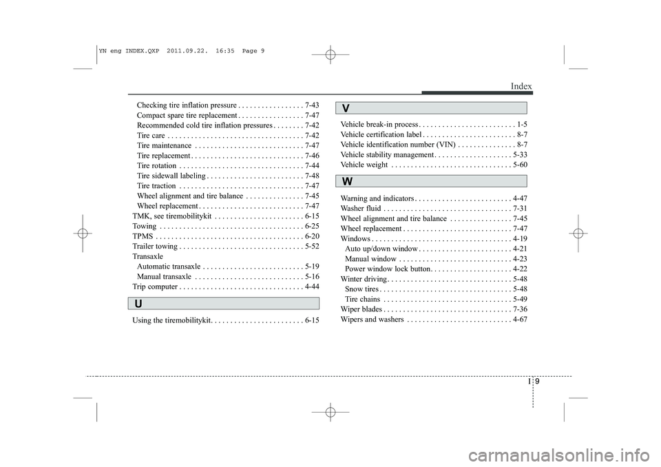 KIA VENGA 2013  Owners Manual I9
Index
Checking tire inflation pressure . . . . . . . . . . . . . . . . . 7-43 
Compact spare tire replacement . . . . . . . . . . . . . . . . . 7-47
Recommended cold tire inflation pressures . . . 