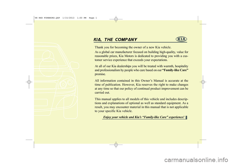 KIA VENGA 2013  Owners Manual kia, tthe  ccompany
Thank you for becoming the owner of a new Kia vehicle.  
As a global car manufacturer focused on building high-quality, value for reasonable prices, Kia Motors is dedicated to prov