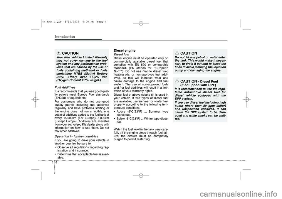 KIA VENGA 2013  Owners Manual Introduction
4
1
Fuel Additives
Kia recommends that you use good qual- ity petrols meet Europe Fuel standards
(EN228) or equivalents. 
For customers who do not use good 
quality petrols including fuel