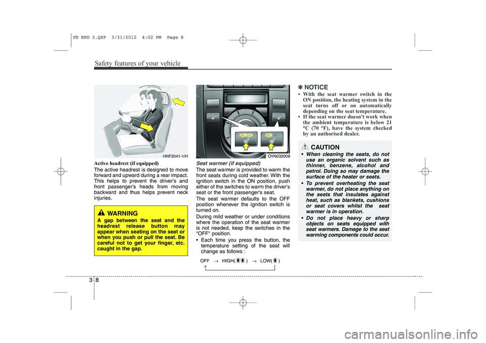 KIA VENGA 2013  Owners Manual Safety features of your vehicle
8
3
Active headrest (if equipped) 
The active headrest is designed to move 
forward and upward during a rear impact.
This helps to prevent the drivers and
front passen
