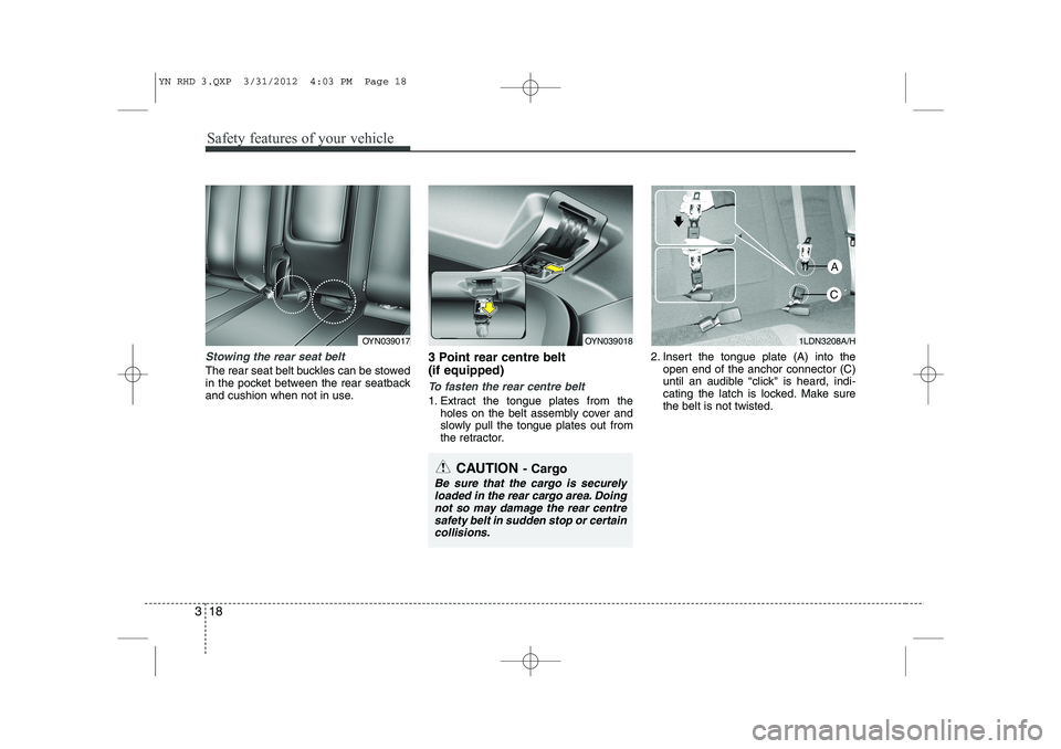 KIA VENGA 2013  Owners Manual Safety features of your vehicle
18
3
Stowing the rear seat belt 
The rear seat belt buckles can be stowed 
in the pocket between the rear seatback
and cushion when not in use. 3 Point rear centre belt