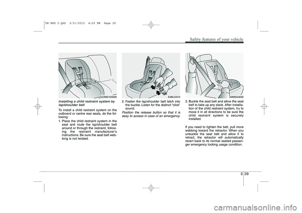 KIA VENGA 2013 Owners Manual 329
Safety features of your vehicle
Installing a child restraint system bylap/shoulder belt
To install a child restraint system on the
outboard or centre rear seats, do the fol-
lowing:
1. Place the KIA VENGA 2013 Owners Manual 329
Safety features of your vehicle
Installing a child restraint system bylap/shoulder belt
To install a child restraint system on the
outboard or centre rear seats, do the fol-
lowing:
1. Place the