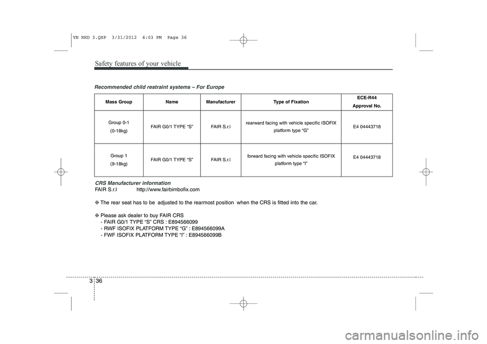 KIA VENGA 2013 Owners Manual Safety features of your vehicle
36
3
Recommended child restraint systems – For Europe
CRS Manufacturer information
FAIR S.r.l http://www.fairbimbofix.com ❈The rear seat has to be adjusted to the r KIA VENGA 2013 Owners Manual Safety features of your vehicle
36
3
Recommended child restraint systems – For Europe
CRS Manufacturer information
FAIR S.r.l http://www.fairbimbofix.com ❈The rear seat has to be adjusted to the r