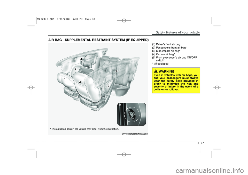 KIA VENGA 2013 Owners Manual 337
Safety features of your vehicle
(1) Driver’s front air bag
(2) Passenger’s front air bag*(3) Side impact air bag*
(4) Curtain air bag*
(5) Front passenger’s air bag ON/OFFswitch*
* : if equ KIA VENGA 2013 Owners Manual 337
Safety features of your vehicle
(1) Driver’s front air bag
(2) Passenger’s front air bag*(3) Side impact air bag*
(4) Curtain air bag*
(5) Front passenger’s air bag ON/OFFswitch*
* : if equ