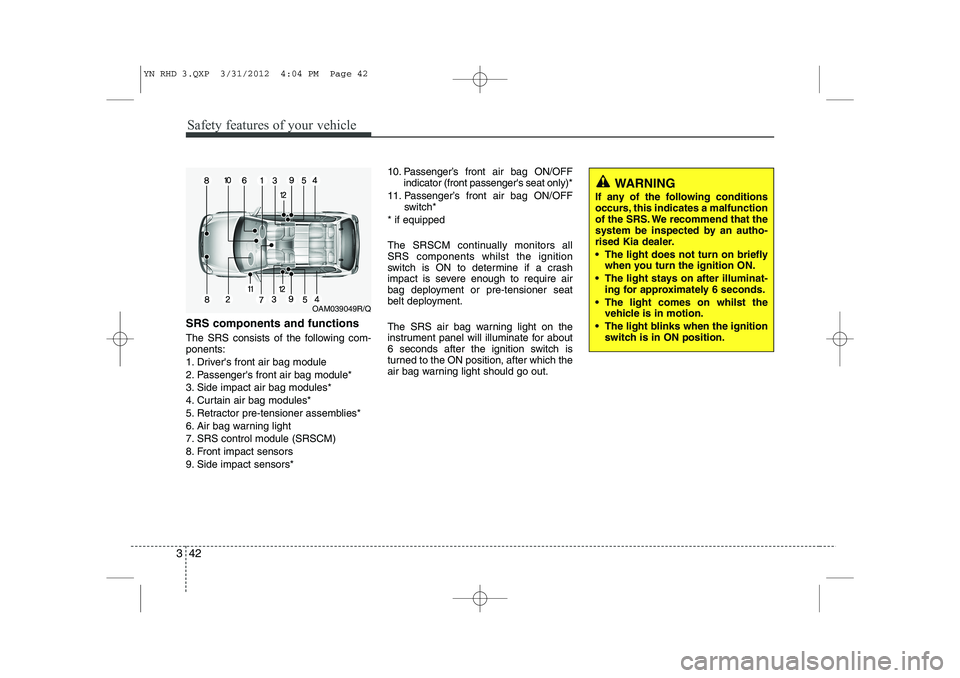 KIA VENGA 2013 Owners Manual Safety features of your vehicle
42
3
SRS components and functions
The SRS consists of the following com- ponents:
1. Drivers front air bag module
2. Passengers front air bag module*
3. Side impact KIA VENGA 2013 Owners Manual Safety features of your vehicle
42
3
SRS components and functions
The SRS consists of the following com- ponents:
1. Drivers front air bag module
2. Passengers front air bag module*
3. Side impact