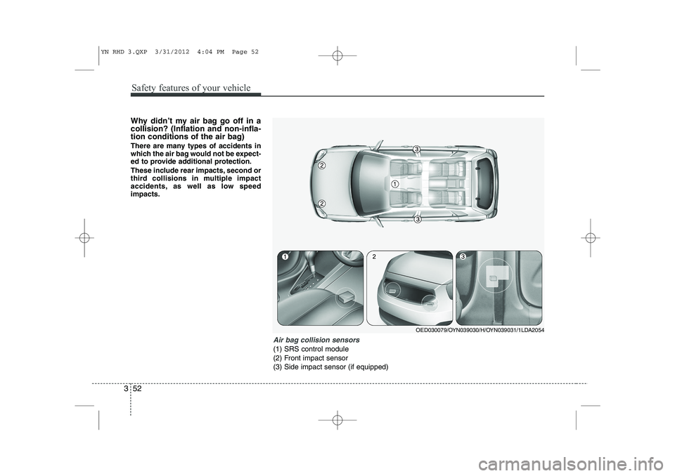 KIA VENGA 2013 Owners Guide Safety features of your vehicle
52
3
Why didn’t my air bag go off in a collision? (Inflation and non-infla-
tion conditions of the air bag)
There are many types of accidents in
which the air bag w KIA VENGA 2013 Owners Guide Safety features of your vehicle
52
3
Why didn’t my air bag go off in a collision? (Inflation and non-infla-
tion conditions of the air bag)
There are many types of accidents in
which the air bag w