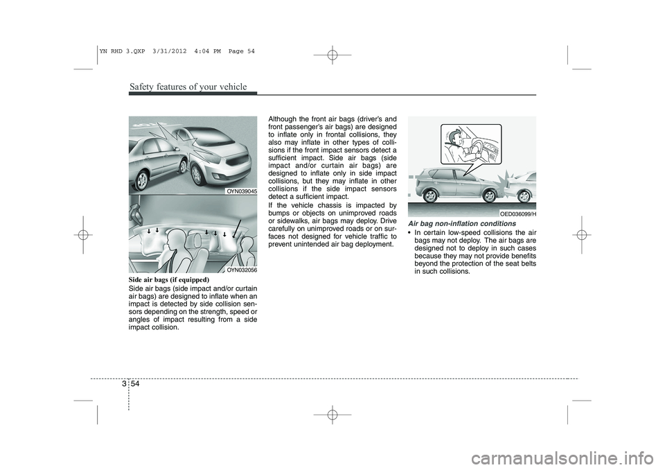 KIA VENGA 2013 Owners Guide Safety features of your vehicle
54
3
Side air bags (if equipped)
Side air bags (side impact and/or curtain air bags) are designed to inflate when an
impact is detected by side collision sen-sors depe KIA VENGA 2013 Owners Guide Safety features of your vehicle
54
3
Side air bags (if equipped)
Side air bags (side impact and/or curtain air bags) are designed to inflate when an
impact is detected by side collision sen-sors depe