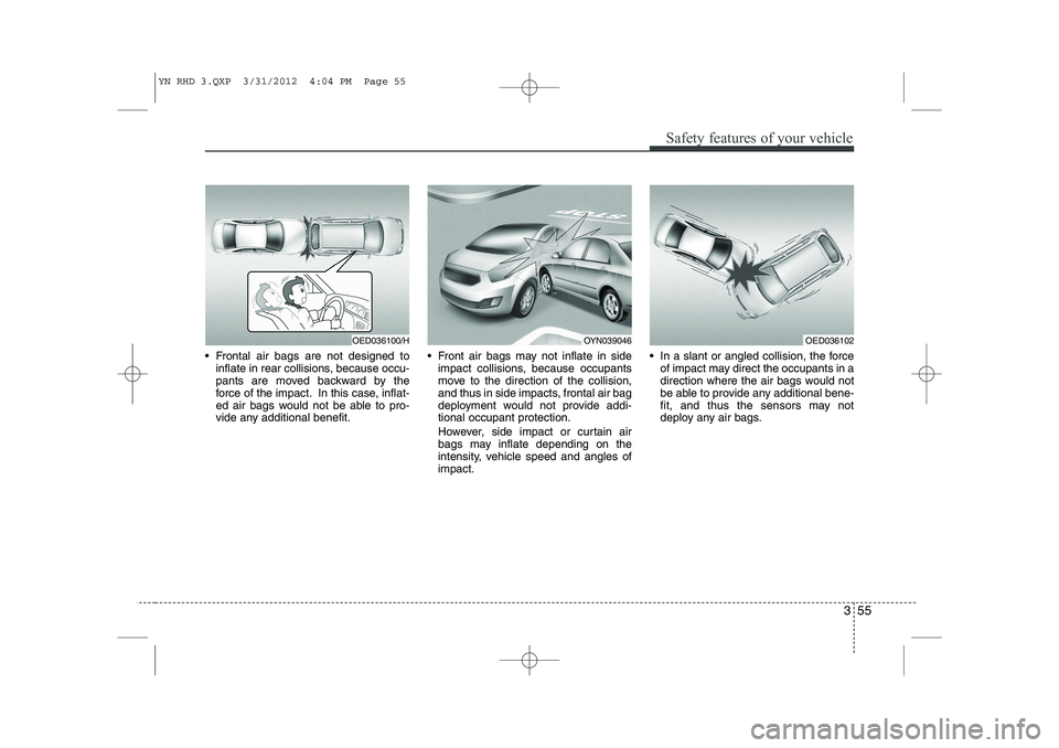 KIA VENGA 2013 Owners Guide 355
Safety features of your vehicle
Frontal air bags are not designed toinflate in rear collisions, because occu-
pants are moved backward by the
force of the impact. In this case, inflat-
ed air b KIA VENGA 2013 Owners Guide 355
Safety features of your vehicle
Frontal air bags are not designed toinflate in rear collisions, because occu-
pants are moved backward by the
force of the impact. In this case, inflat-
ed air b