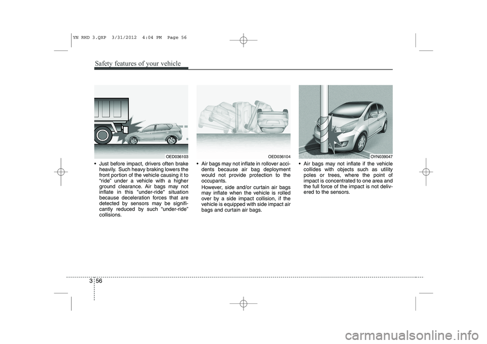 KIA VENGA 2013 Owners Guide Safety features of your vehicle
56
3
Just before impact, drivers often brake
heavily. Such heavy braking lowers the
front portion of the vehicle causing it to
“ride” under a vehicle with a high KIA VENGA 2013 Owners Guide Safety features of your vehicle
56
3
Just before impact, drivers often brake
heavily. Such heavy braking lowers the
front portion of the vehicle causing it to
“ride” under a vehicle with a high