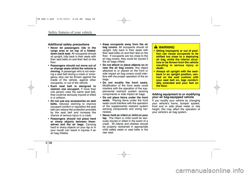 KIA VENGA 2013 Owners Manual Safety features of your vehicle
58
3
Additional safety precautions Never let passengers ride in the
cargo area or on top of a folded-
down back seat. All occupants should
sit upright, fully back in KIA VENGA 2013 Owners Manual Safety features of your vehicle
58
3
Additional safety precautions Never let passengers ride in the
cargo area or on top of a folded-
down back seat. All occupants should
sit upright, fully back in