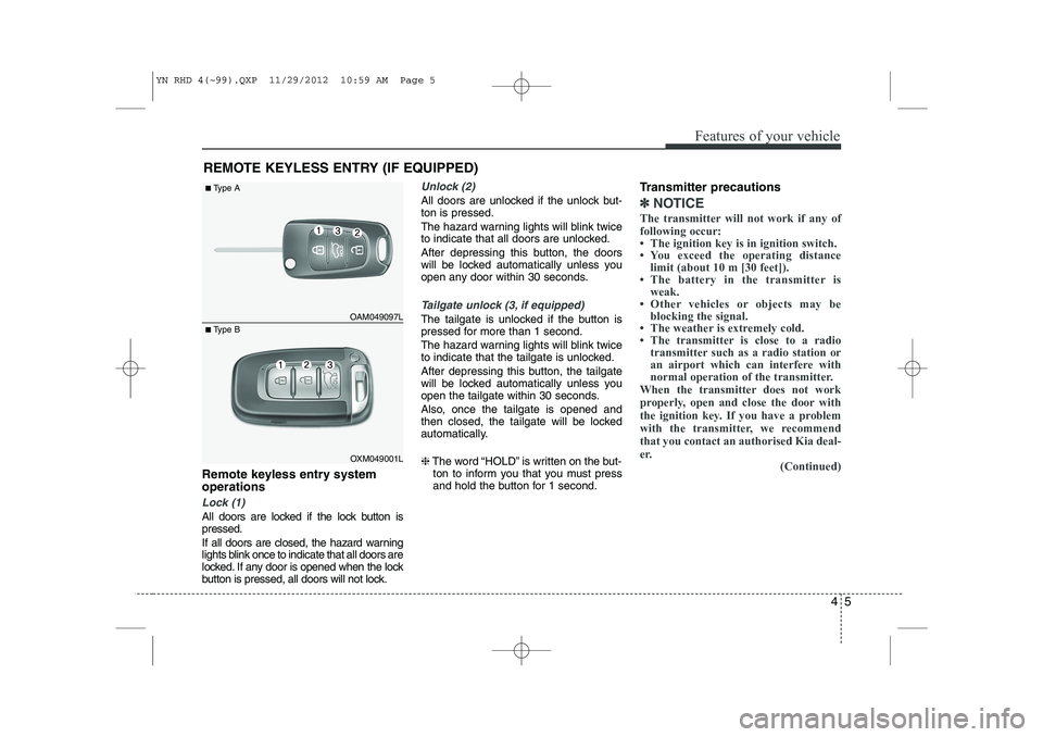 KIA VENGA 2013 Owners Manual 45
Features of your vehicle
Remote keyless entry system operations
Lock (1)
All doors are locked if the lock button is pressed.
If all doors are closed, the hazard warning
lights blink once to indic KIA VENGA 2013 Owners Manual 45
Features of your vehicle
Remote keyless entry system operations
Lock (1)
All doors are locked if the lock button is pressed.
If all doors are closed, the hazard warning
lights blink once to indic