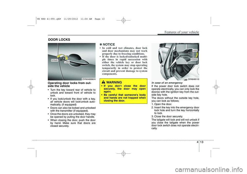 KIA VENGA 2013 Owners Manual 413
Features of your vehicle
Operating door locks from out-
side the vehicle
Turn the key toward rear of vehicle tounlock and toward front of vehicle to
lock.
If you lock/unlock the door with KIA VENGA 2013 Owners Manual 413
Features of your vehicle
Operating door locks from out-
side the vehicle
Turn the key toward rear of vehicle tounlock and toward front of vehicle to
lock.
If you lock/unlock the door with