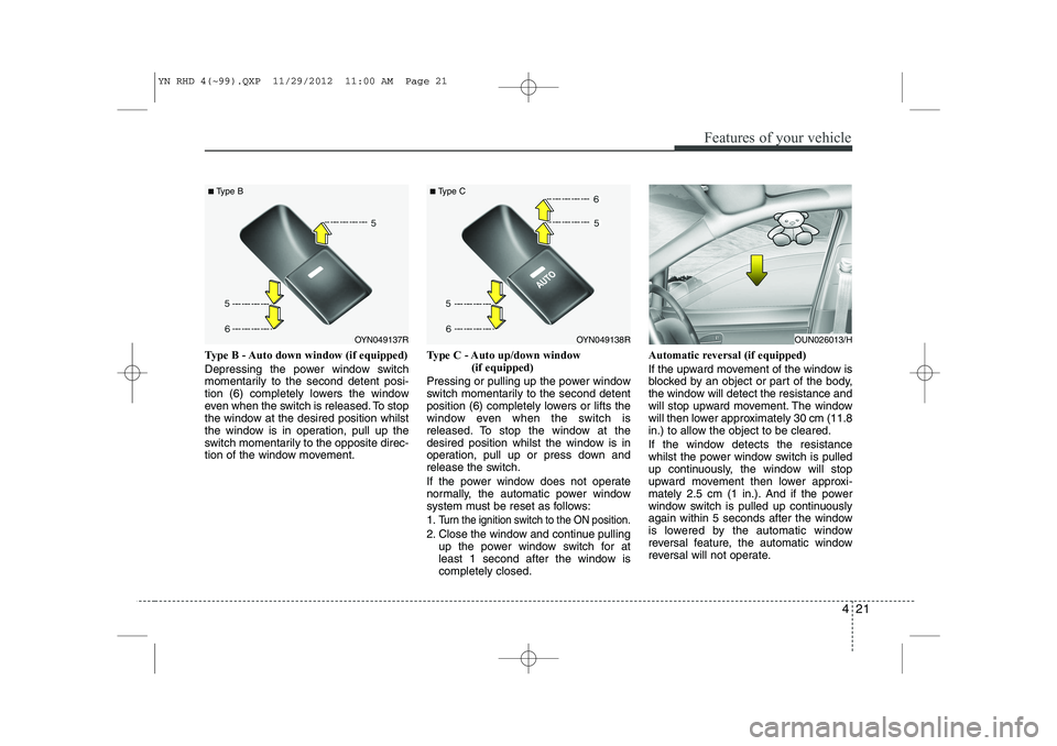 KIA VENGA 2013 Owners Manual 421
Features of your vehicle
Type B - Auto down window (if equipped)
Depressing the power window switch
momentarily to the second detent posi-
tion (6) completely lowers the window
even when the sw KIA VENGA 2013 Owners Manual 421
Features of your vehicle
Type B - Auto down window (if equipped)
Depressing the power window switch
momentarily to the second detent posi-
tion (6) completely lowers the window
even when the sw