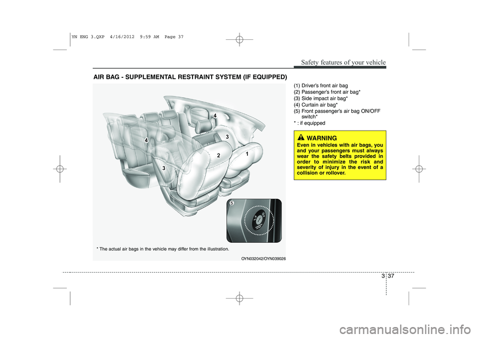 KIA VENGA 2013 Service Manual 337
Safety features of your vehicle
(1) Driver’s front air bag 
(2) Passenger’s front air bag*(3) Side impact air bag*
(4) Curtain air bag*
(5) Front passenger’s air bag ON/OFFswitch*
* : if equ