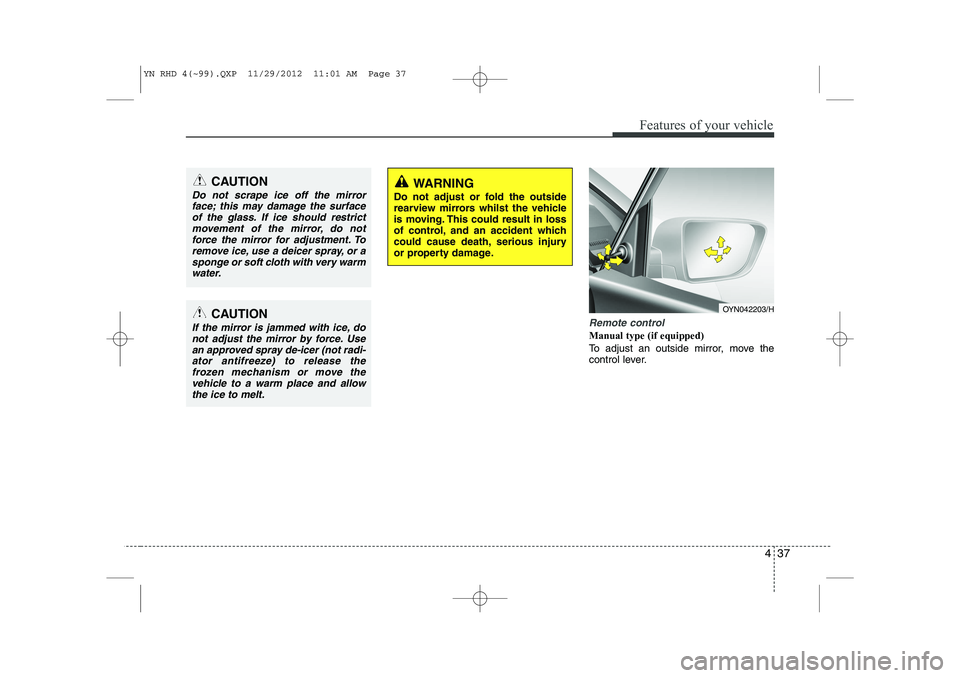 KIA VENGA 2013 Owners Manual 437
Features of your vehicle
Remote control
Manual type (if equipped)
To adjust an outside mirror, move the
control lever.
CAUTION
Do not scrape ice off the mirrorface; this may damage the surface KIA VENGA 2013 Owners Manual 437
Features of your vehicle
Remote control
Manual type (if equipped)
To adjust an outside mirror, move the
control lever.
CAUTION
Do not scrape ice off the mirrorface; this may damage the surface